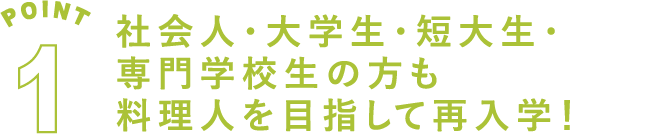 POINT1 社会人・大学生・短大生・専門学校生の方も料理人を目指して再入学！