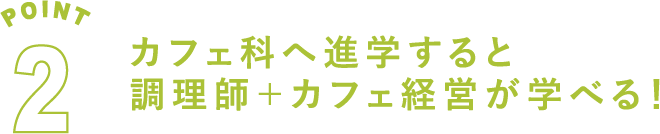 POINT2 カフェ科へ進学すると調理師＋カフェ経営が学べる！