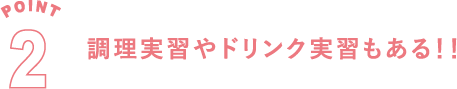 POINT2 調理実習やドリンク実習もある！！