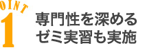 POINT1 専門性を深めるゼミ実習も実施