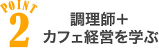 POINT2 調理師+カフェ経営を学ぶ