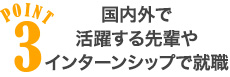 POINT3 国内外で活躍する先輩やインターンシップで就職