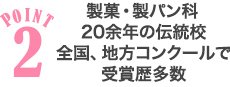 POINT2製菓・製パン科20余年の伝統校全国、地方コンクールで受賞歴多数